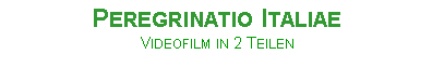Textfeld: Peregrinatio ItaliaeVideofilm in 2 Teilen