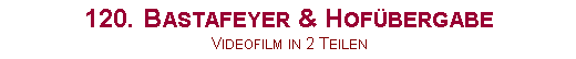 Textfeld: 120. Bastafeyer & Hof�bergabe Videofilm in 2 Teilen