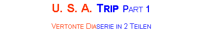 Textfeld: U. S. A. Trip Part 1Vertonte Diaserie in 2 Teilen