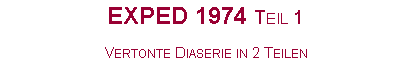 Textfeld: EXPED 1974 Teil 1Vertonte Diaserie in 2 Teilen
