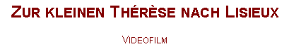 Textfeld: Zur kleinen Th�r�se nach LisieuxVideofilm