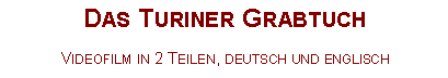 Textfeld: Das Turiner GrabtuchVideofilm in 2 Teilen, deutsch und englisch