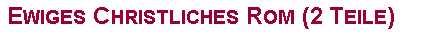 Textfeld: Ewiges Christliches Rom (2 Teile)
