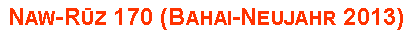 Textfeld: Naw-Rūz 170 (Bahai-Neujahr 2013)